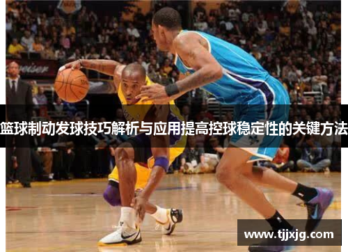 篮球制动发球技巧解析与应用提高控球稳定性的关键方法