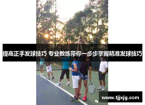 提高正手发球技巧 专业教练带你一步步掌握精准发球技巧