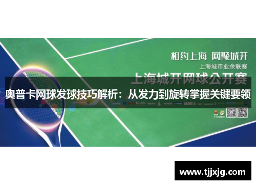 奥普卡网球发球技巧解析：从发力到旋转掌握关键要领