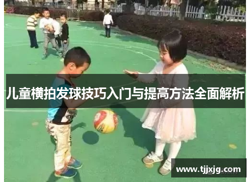 儿童横拍发球技巧入门与提高方法全面解析