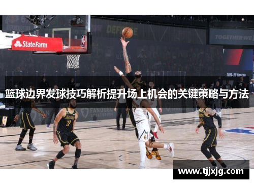 篮球边界发球技巧解析提升场上机会的关键策略与方法