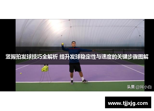 竖握拍发球技巧全解析 提升发球稳定性与速度的关键步骤图解