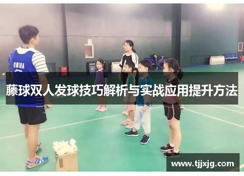 藤球双人发球技巧解析与实战应用提升方法