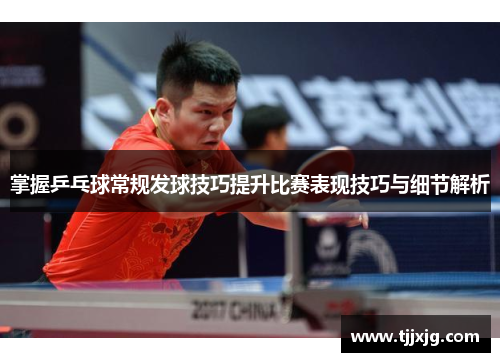 掌握乒乓球常规发球技巧提升比赛表现技巧与细节解析