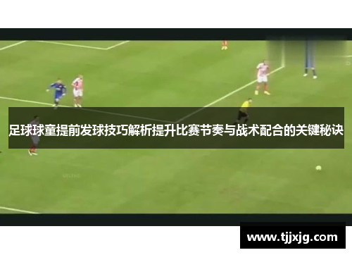 足球球童提前发球技巧解析提升比赛节奏与战术配合的关键秘诀
