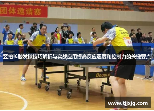 竖拍长胶发球技巧解析与实战应用提高反应速度和控制力的关键要点