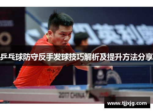 乒乓球防守反手发球技巧解析及提升方法分享