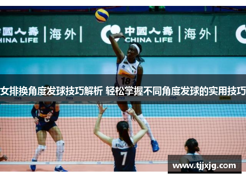 女排换角度发球技巧解析 轻松掌握不同角度发球的实用技巧