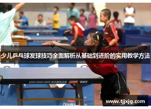 少儿乒乓球发球技巧全面解析从基础到进阶的实用教学方法