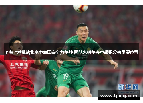 上海上港挑战北京中赫国安全力争胜 两队火拼争夺中超积分榜重要位置